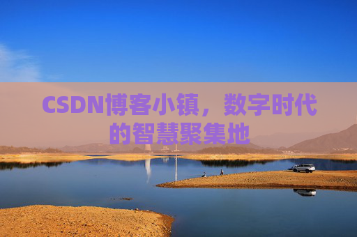 CSDN博客小镇,数字时代的智慧聚集地 CSDN博客小镇,数字时代的智慧聚集地